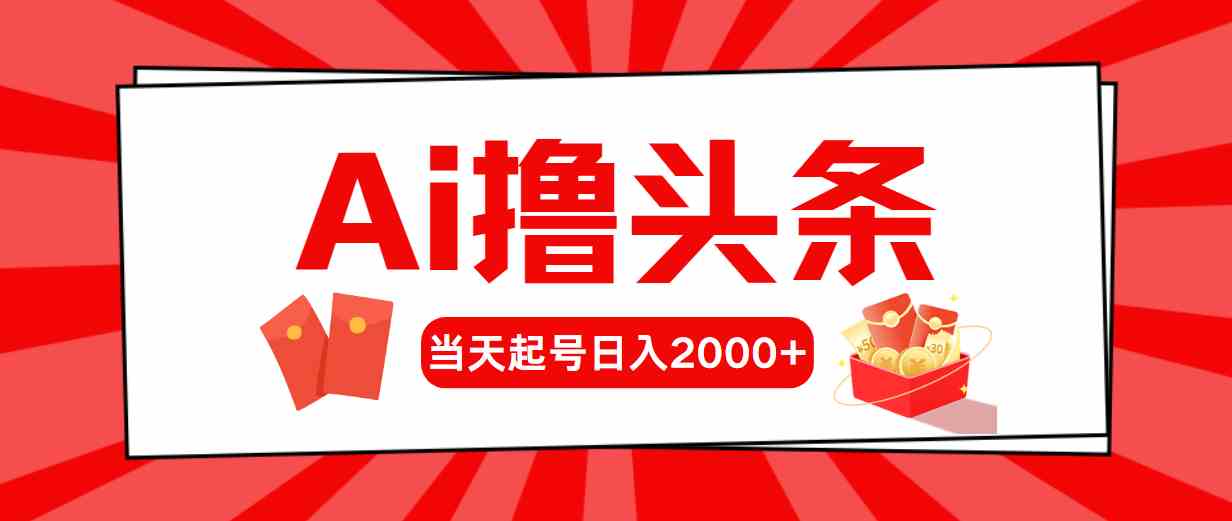 （10191期）Ai撸头条，当天起号，第二天见收益，日入2000+-狄威团队