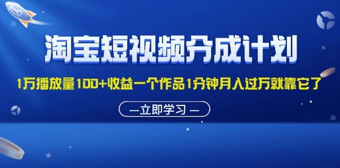 淘宝短视频分成计划1万播放量100+收益一个作品1分钟月入过万就靠它了-狄威团队