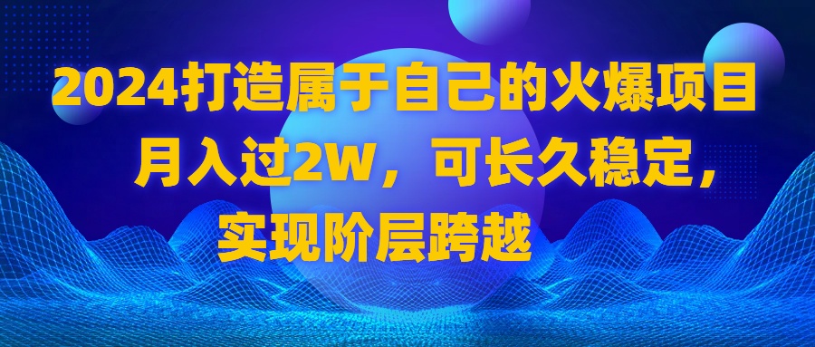 2024 打造属于自己的火爆项目，月入过2W，可长久稳定，实现阶层跨越-狄威团队