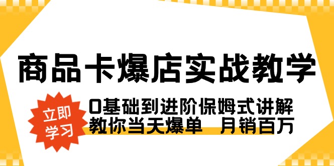 商品卡·爆店实战教学，0基础到进阶保姆式讲解，教你当天爆单 月销百万-狄威团队