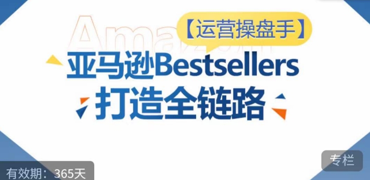 运营操盘手！亚马逊Bestsellers打造全链路，选品、Listing、广告投放全链路进阶优化-狄威团队
