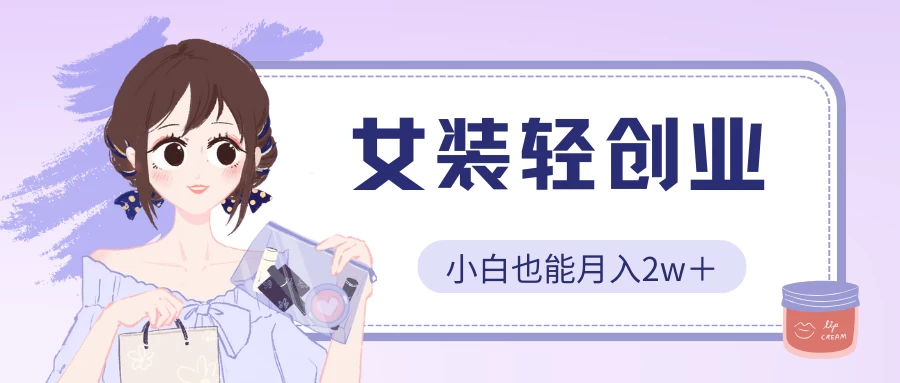 女装轻创业，小白也能月入2w＋，保姆式教学-狄威团队
