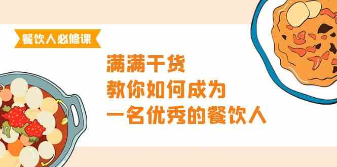 （9884期）餐饮人必修课，满满干货，教你如何成为一名优秀的餐饮人（47节课）-狄威团队