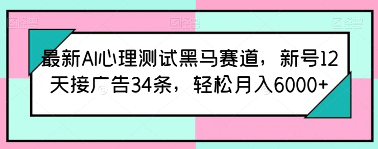 最新AI心理测试黑马赛道，新号12天接广告34条，轻松月入6000+-狄威团队
