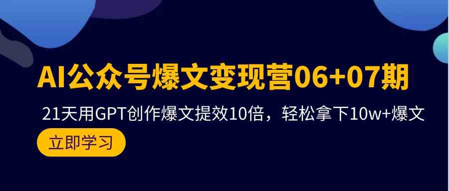 （9839期）AI公众号爆文变现营06+07期，21天用GPT创作爆文提效10倍，轻松拿下10w+爆文-狄威团队