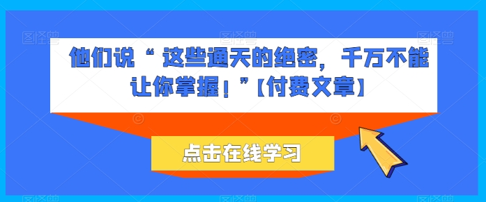 他们说 “ 这些通天的绝密,千万不能让你掌握! ”【付费文章】-狄威团队