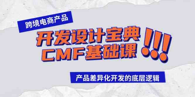 （9611期）跨境电商产品开发设计宝典-CMF基础课：产品差异化开发的底层逻辑-狄威团队