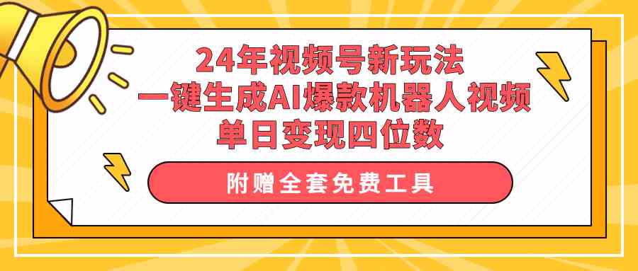 （10024期）24年视频号新玩法 一键生成AI爆款机器人视频，单日轻松变现四位数-狄威团队
