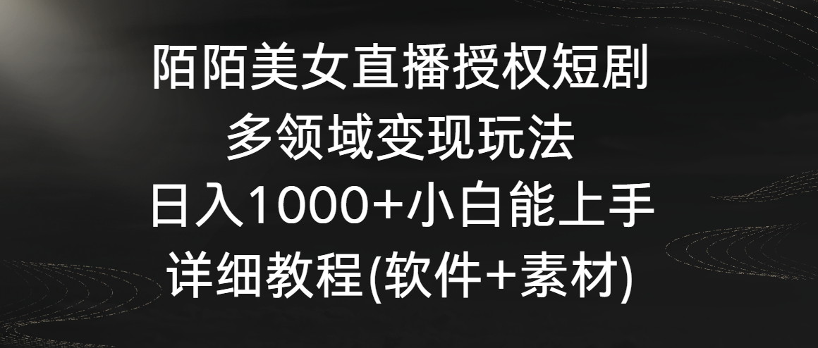 陌陌美女直播授权短剧，多领域变现玩法，日入1000+小白能上手，详细教程…-狄威团队