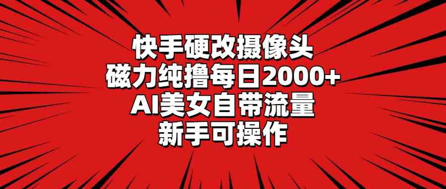 （9188期）快手硬改摄像头，磁力纯撸每日2000+，AI美女自带流量，新手可操作-狄威团队