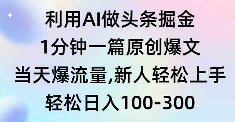 （9307期）利用AI做头条掘金，1分钟一篇原创爆文，当天爆流量，新人轻松上手-狄威团队