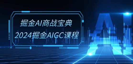掘金AI商战宝典-系统班：2024掘金AIGC课程(30节视频课)-狄威团队