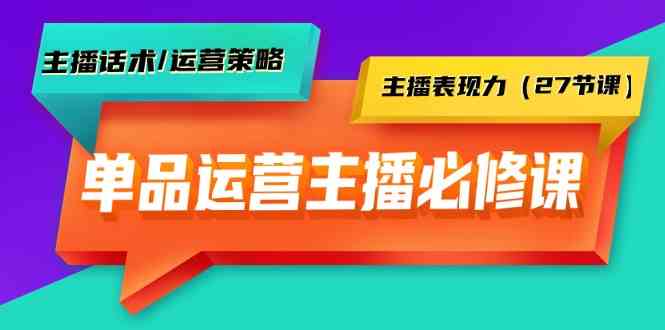 （9424期）单品运营实操主播必修课：主播话术/运营策略/主播表现力（27节课）-狄威团队