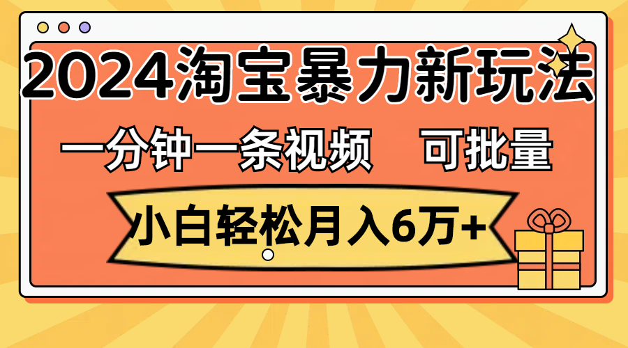一分钟一条视频，小白轻松月入6万+，2024淘宝暴力新玩法，可批量放大收益-狄威团队