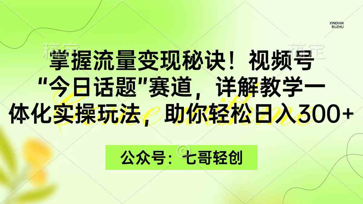 （9437期）掌握流量变现秘诀！视频号“今日话题”赛道，一体化实操玩法，助你日入300+-狄威团队