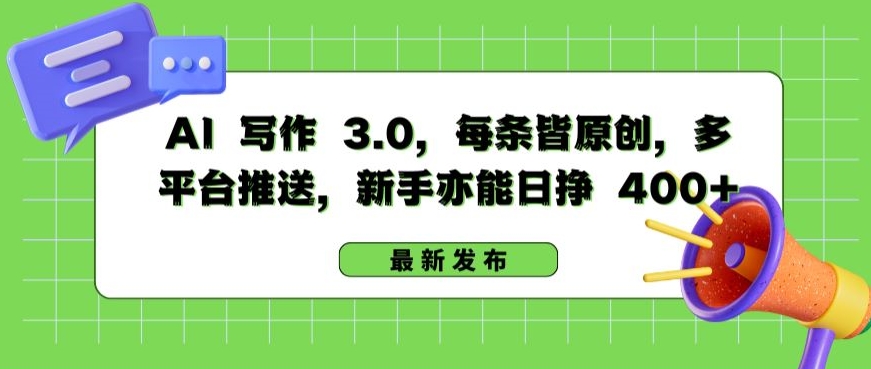 AI 写作 3.0.每条皆原创，多平台推送，新手亦能日挣 400+-狄威团队