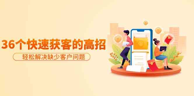 （9644期）分享36个快速获客的高招：轻松解决缺少客户问题，有效才是硬道理-狄威团队