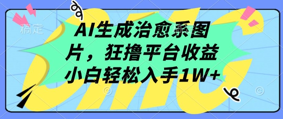 AI生成治愈系图片，狂撸平台收益，小白轻松入手1W+-狄威团队