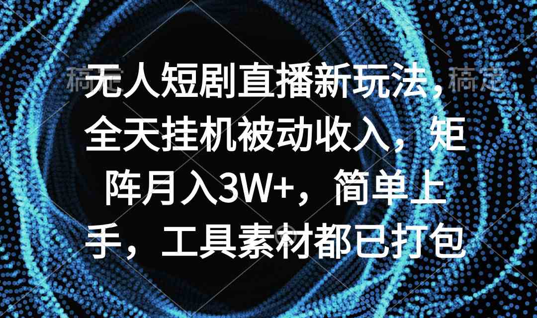 （9144期）无人短剧直播新玩法，全天挂机被动收入，矩阵月入3W+，简单上手，工具素…-狄威团队