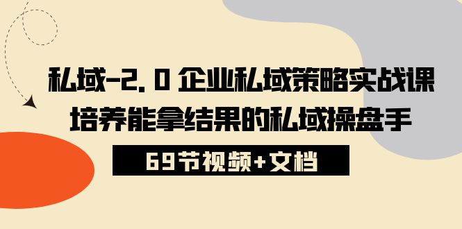 私域2.0企业私域策略实战课，培养能拿结果的私域操盘手 (69节视频+文档)-狄威团队