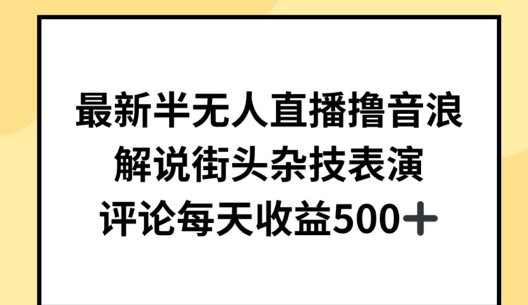 最新半无人直播撸音浪，解说街头杂技表演，平均每天收益500+-狄威团队