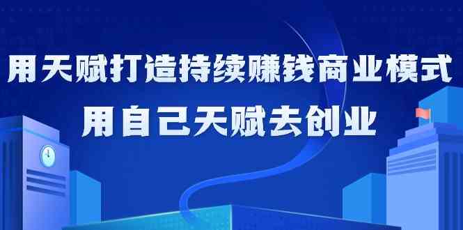 如何利用天赋打造持续赚钱商业模式，用自己天赋去创业-狄威团队