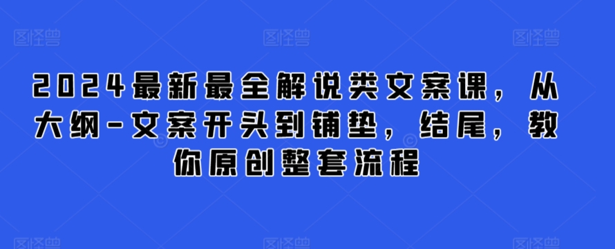 2024最新最全解说类文案课，从大纲-文案开头到铺垫，结尾，教你原创整套流程-狄威团队