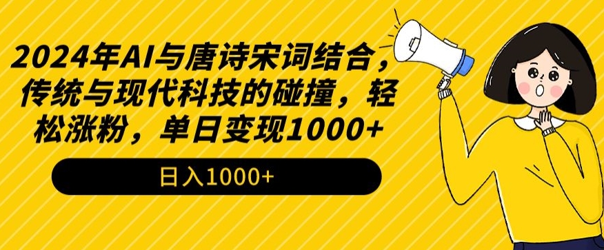 2024年AI与唐诗宋词结合，传统与现代科技的碰撞，轻松涨粉，单日变现1000+-狄威团队