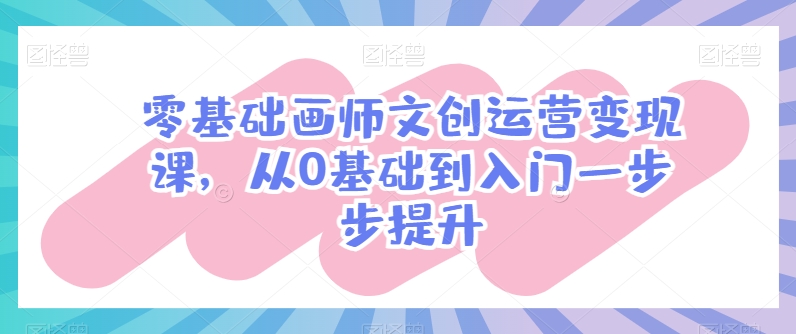 零基础画师文创运营变现课，从0基础到入门一步步提升-狄威团队