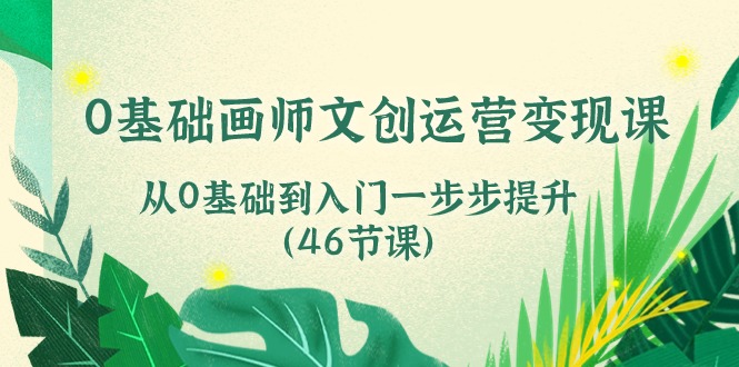 0基础画师文创运营变现课，从0基础到入门一步步提升（46节课）-狄威团队