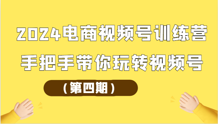 2024电商视频号训练营（第四期）手把手带你玩转视频号-狄威团队
