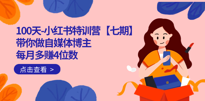 100天-小红书特训营【七期】带你做自媒体博主 每月多赚4位数 IP账号全指南-狄威团队