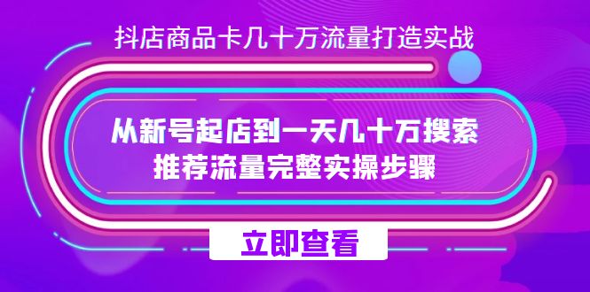 抖店-商品卡几十万流量打造实战,从新号起店到一天几十万搜索、推荐流量-狄威团队