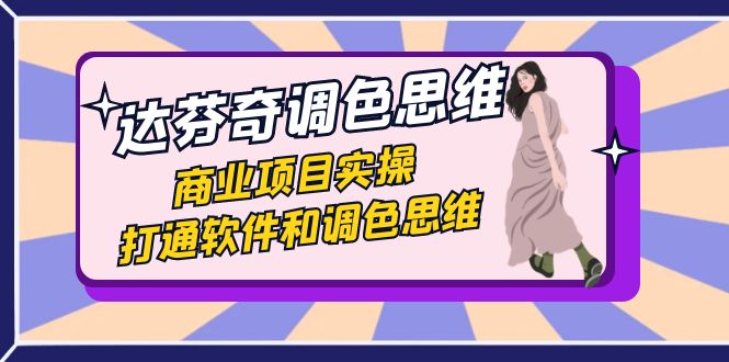 达芬奇-调色思维，商业项目实操，打通软件和调色思维（37节课）-狄威团队