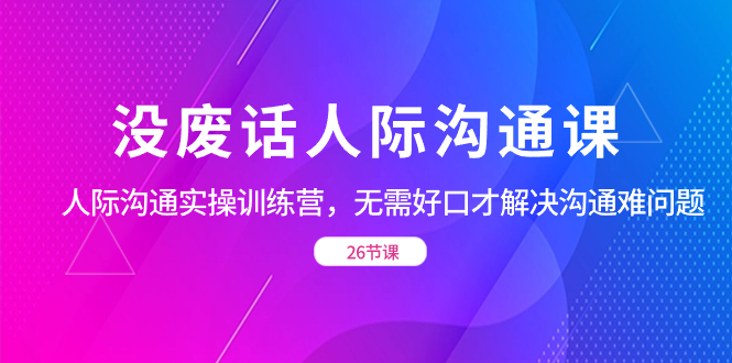 没废话人际 沟通课，人际 沟通实操训练营，无需好口才解决沟通难问题-狄威团队