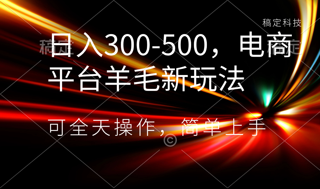 日入300-500，电商平台羊毛新玩法，可全天操作，简单上手-狄威团队
