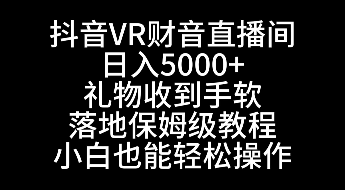 抖音VR财神直播间，日入5000+，礼物收到手软，落地式保姆级教程，小白也…-狄威团队