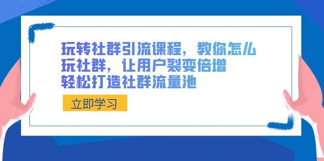 玩转社群 引流课程，教你怎么玩社群，让用户裂变倍增，轻松打造社群流量池-狄威团队