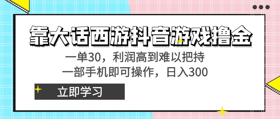 靠大话西游抖音游戏撸金，一单30，利润高到难以把持，一部手机即可操作…-狄威团队
