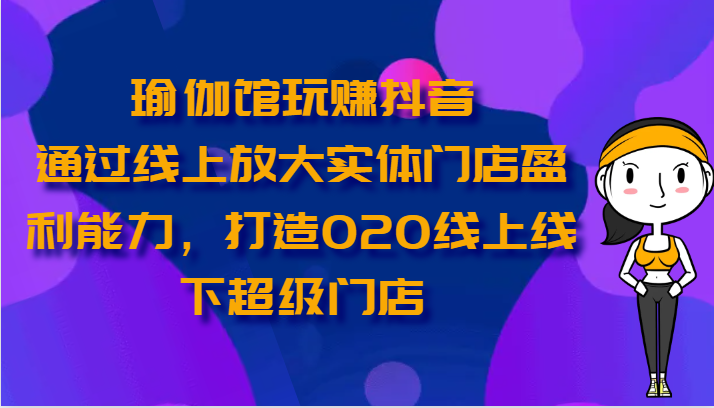 瑜伽馆玩赚抖音-通过线上放大实体门店盈利能力，打造O2O线上线下超级门店-狄威团队