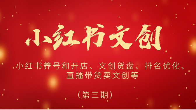 2024小红书文创（第三期）小红书养号和开店、文创货盘、排名优化、直播带货卖文创等-狄威团队