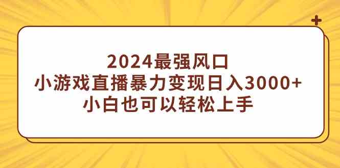 （9342期）2024最强风口，小游戏直播暴力变现日入3000+小白也可以轻松上手-狄威团队