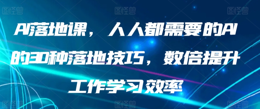 AI落地课，人人都需要的AI的30种落地技巧，数倍提升工作学习效率-狄威团队
