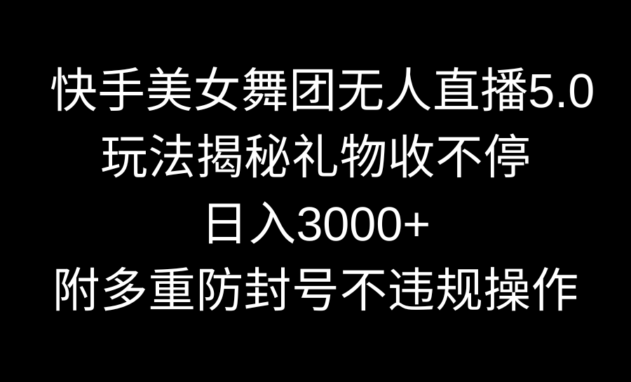 快手美女舞团无人直播5.0玩法揭秘，礼物收不停，日入3000+，内附多重防…-狄威团队
