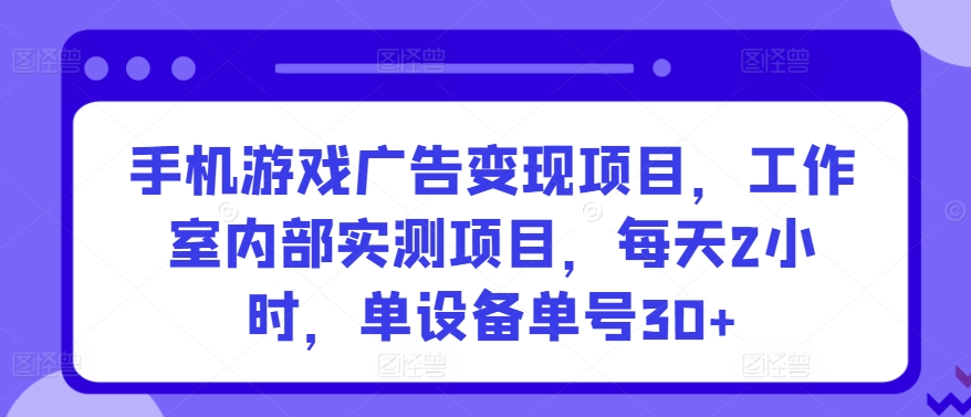 手机游戏广告变现项目，工作室内部实测项目，每天2小时，单设备单号30+-狄威团队
