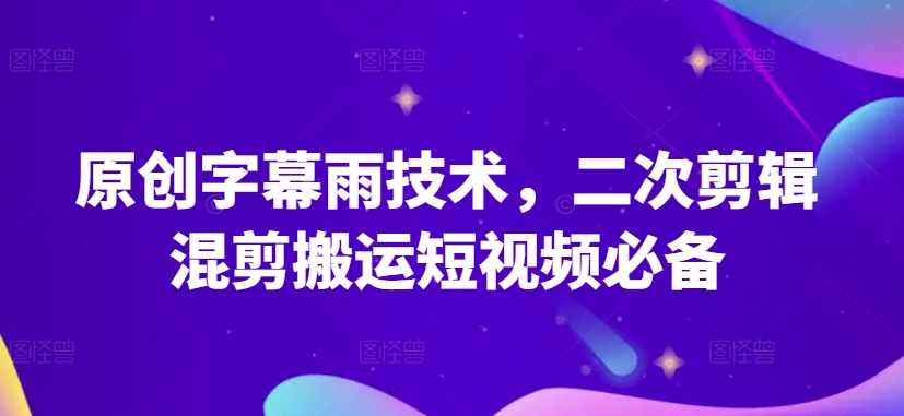 原创字幕雨技术，二次剪辑混剪搬运短视频必备-狄威团队
