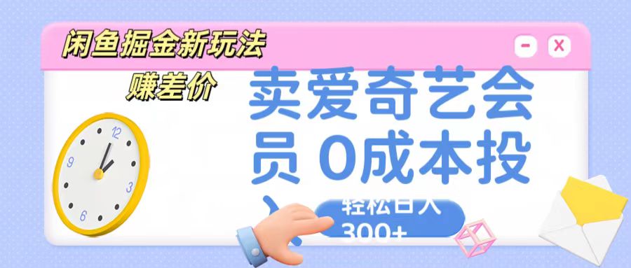 咸鱼掘金新玩法 赚差价 卖爱奇艺会员 0成本投入 轻松日收入300+-狄威团队