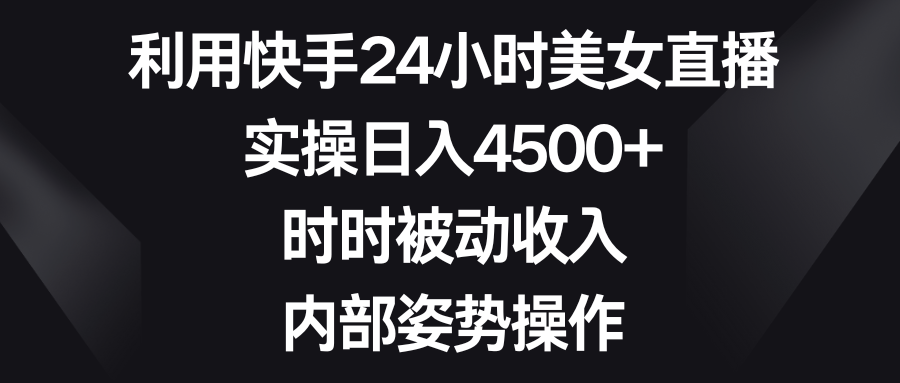 利用快手24小时美女直播，实操日入4500+，时时被动收入，内部姿势操作-狄威团队