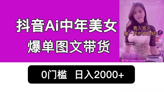 抖音Ai中年美女爆单图文带货，最新玩法，0门槛发图文，日入2000+销量爆炸-狄威团队
