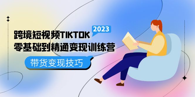 跨境·短视频TIKTOK零基础到精通变现训练营 短视频·独立站·带货变现技巧-狄威团队